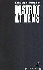 Destroy Athens : 1η Μπιενάλε της Αθήνας : Τεχνόπολις του δήμου Αθηναίων, 10 Σεπτεμβρίου-18 Νοεμβρίου 2007 /